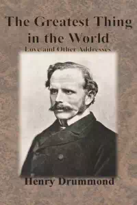 The Greatest Thing In the World and Other Addresses - Henry Drummond